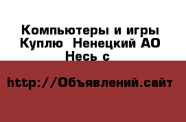 Компьютеры и игры Куплю. Ненецкий АО,Несь с.